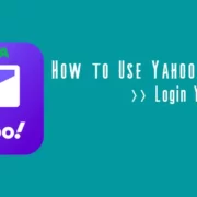 How to Use Yahoo Accounts – Step by Step Guideline for Login Yahoo Account